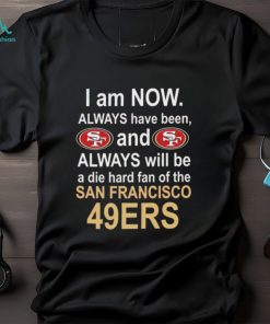 I am now always have been and always will be die hard fan of the San Francisco 49ers football logo text shirt
