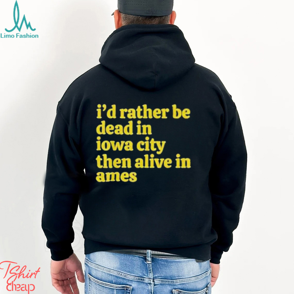 I’d rather be dead in Iowa city than alive in ames T shirt I’d rather be dead in Iowa city than alive in ames T shirt