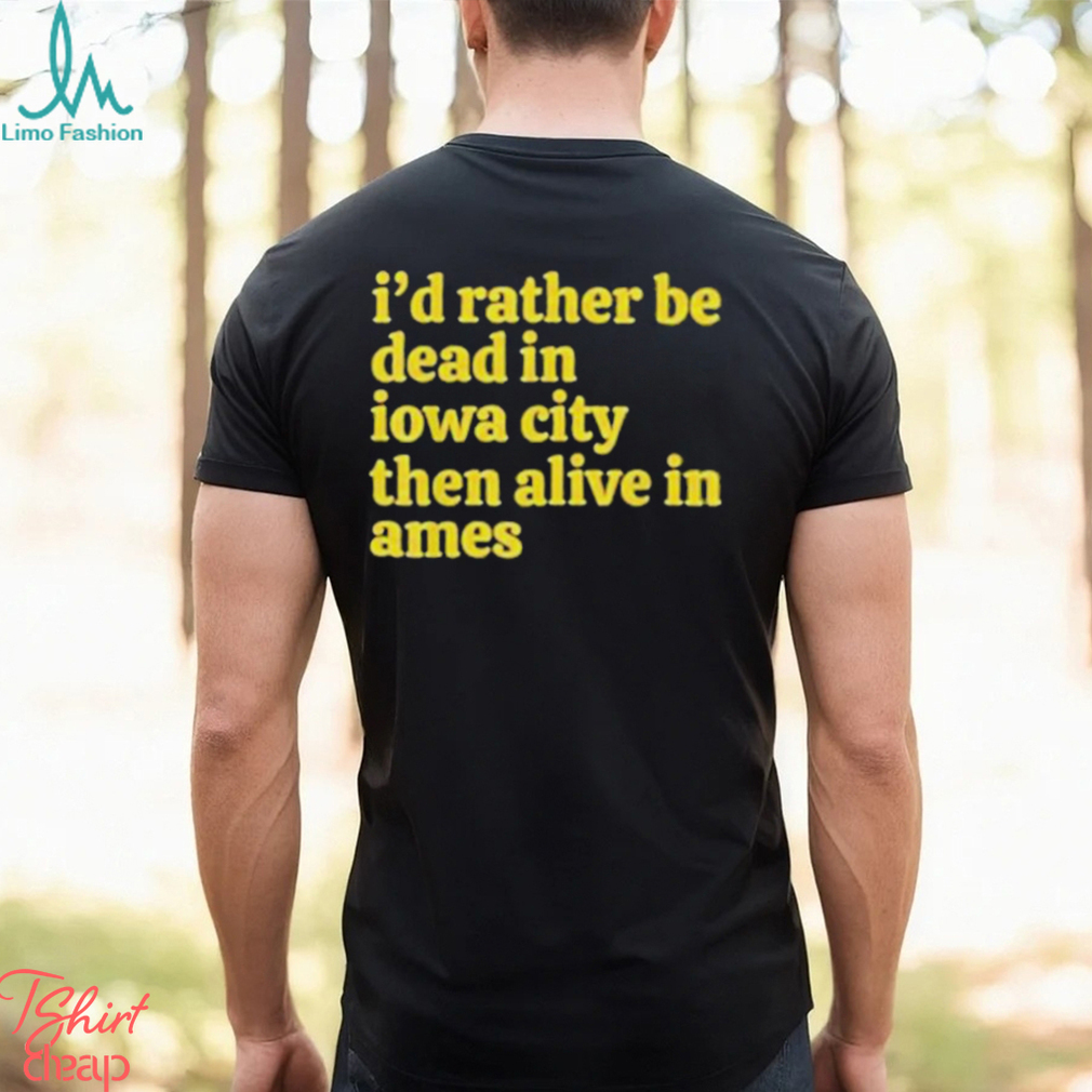 I’d rather be dead in Iowa city than alive in ames T shirt I’d rather be dead in Iowa city than alive in ames T shirt
