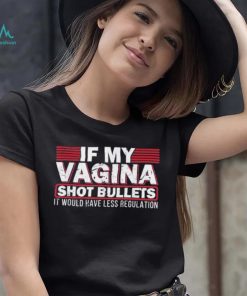 If My Vagina Shot Bullets It Would Have Less Regulation T Shirt