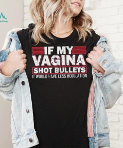 If My Vagina Shot Bullets It Would Have Less Regulation T Shirt