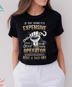 If You Think It's Expensive To Hire A Good Tow Truck Operator Shirt