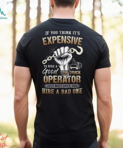 If You Think It's Expensive To Hire A Good Tow Truck Operator Shirt