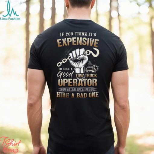 If You Think It’s Expensive To Hire A Good Tow Truck Operator Shirt