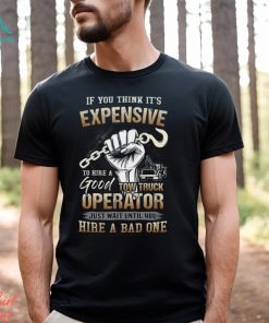 If You Think It's Expensive To Hire A Good Tow Truck Operator Shirt