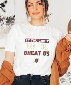 If you can't beat us cheat us tshirt
