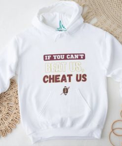 If you can't beat us cheat us tshirt