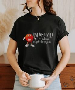 I’m Afraid Of What Might Happen Shirt