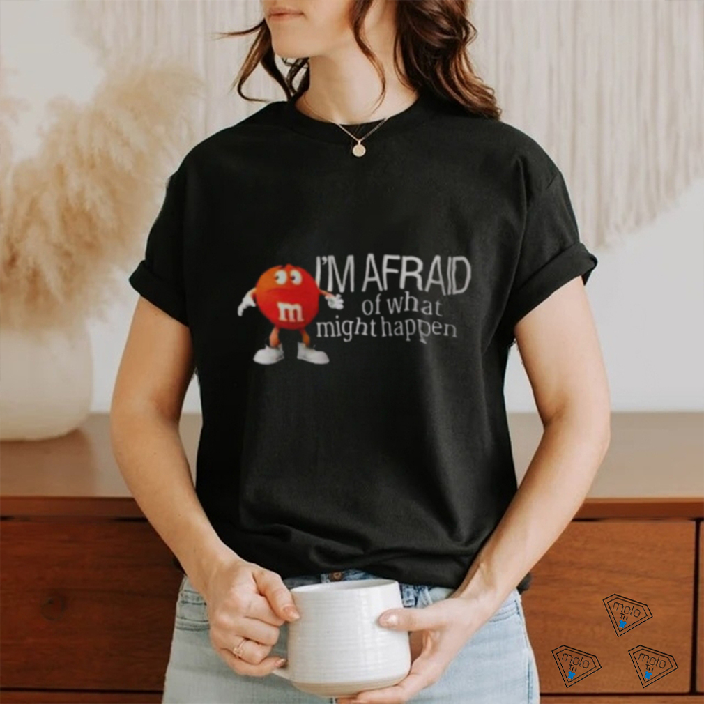 I’m Afraid Of What Might Happen Shirt I’m Afraid Of What Might Happen Shirt