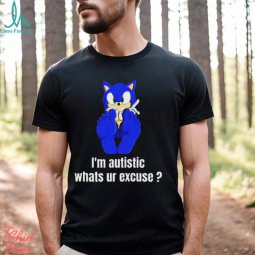 I’m Autistic Whats Ur Excuse Shirt
