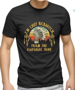 I’m Chief Kickabitch From The Slapahoe Tribe Shirt, hoodie, sweater, long sleeve and tank top I’m Chief Kickabitch From The Slapahoe Tribe Shirt