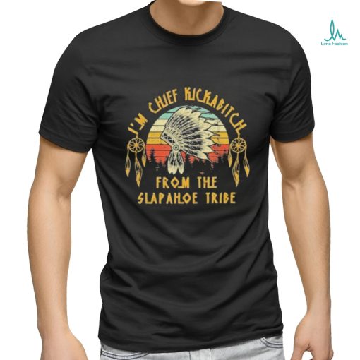 I’m Chief Kickabitch From The Slapahoe Tribe Shirt