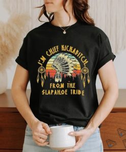 I’m Chief Kickabitch From The Slapahoe Tribe Shirt, hoodie, sweater, long sleeve and tank top I’m Chief Kickabitch From The Slapahoe Tribe Shirt