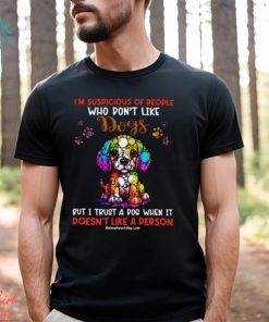 I'm Supicious Of People Who Don't Like Dogs But I Trust A Dog When It Doesn't Like A Person Classic T Shirt