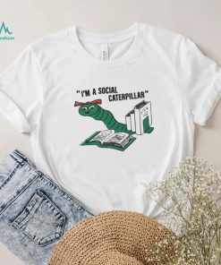 I’m a social caterpillar shirt