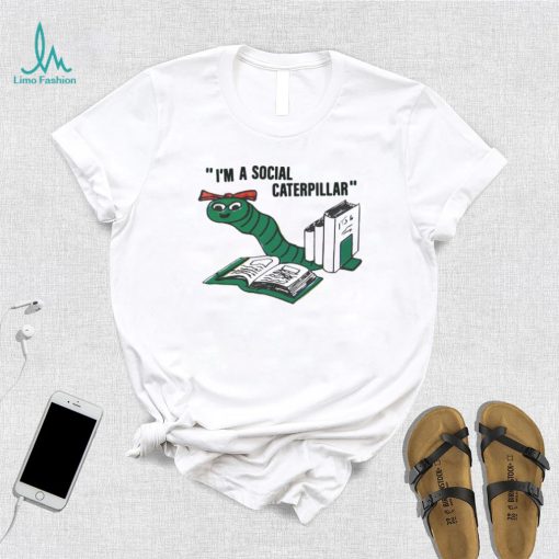 I’m a social caterpillar shirt