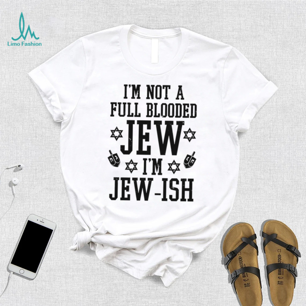 I’m not a full blooded jew I’m jew ish T shirt I’m not a full blooded jew I’m jew ish T shirt