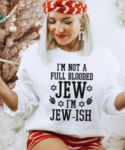 I’m not a full blooded jew I’m jew ish T shirt, hoodie, sweater, long sleeve and tank top I’m not a full blooded jew I’m jew ish T shirt