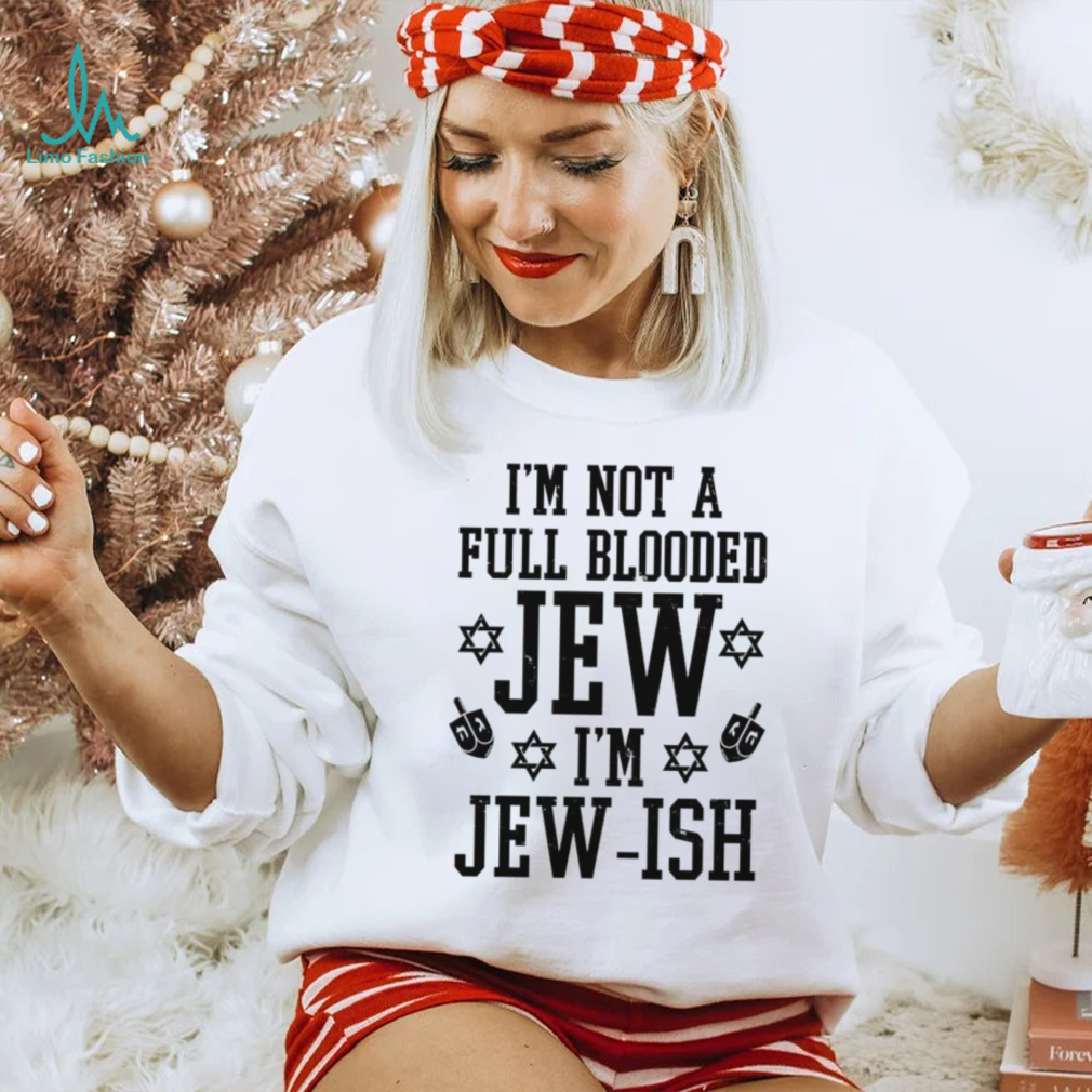 I’m not a full blooded jew I’m jew ish T shirt I’m not a full blooded jew I’m jew ish T shirt
