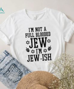 I’m not a full blooded jew I’m jew ish T shirt, hoodie, sweater, long sleeve and tank top I’m not a full blooded jew I’m jew ish T shirt
