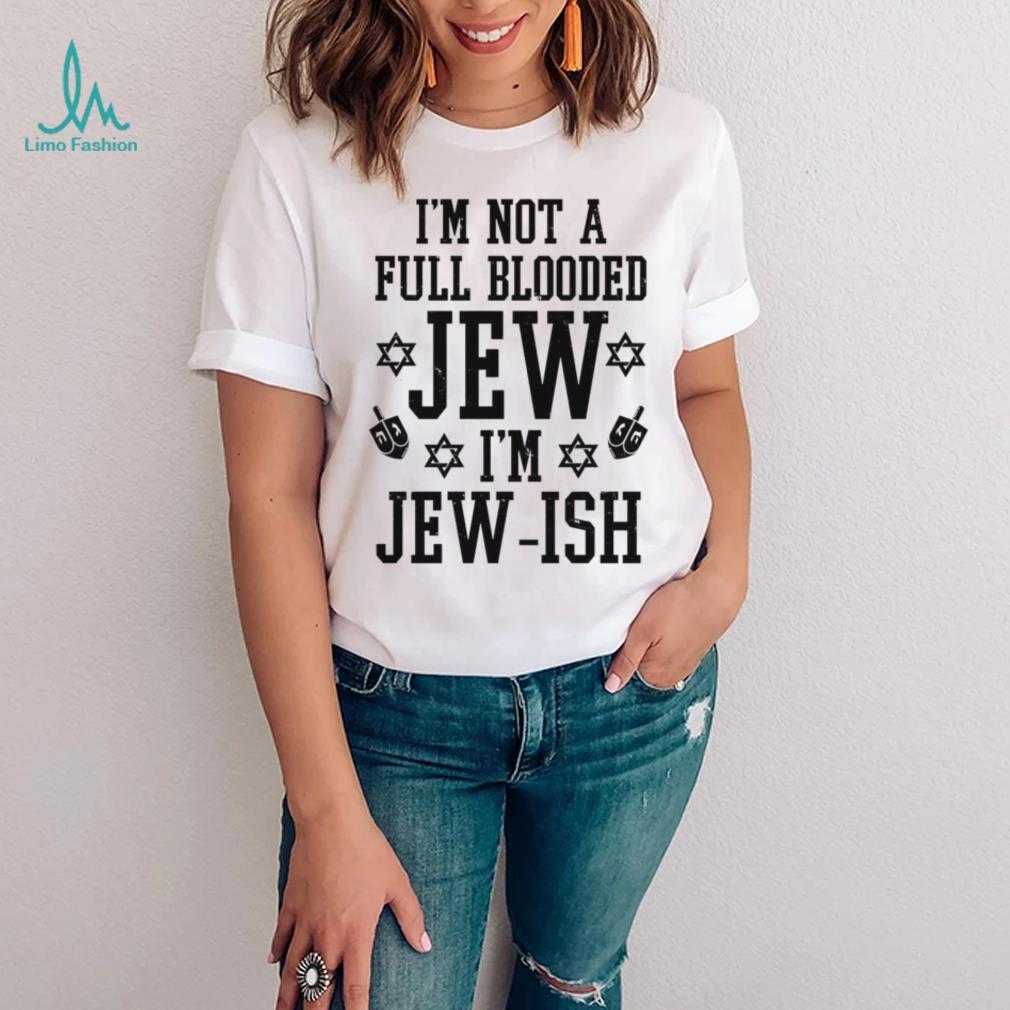 I’m not a full blooded jew I’m jew ish T shirt I’m not a full blooded jew I’m jew ish T shirt