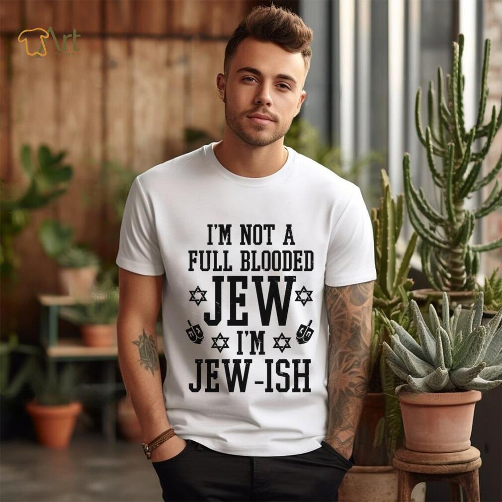 I’m not a full blooded jew I’m jew ish T shirt I’m not a full blooded jew I’m jew ish T shirt