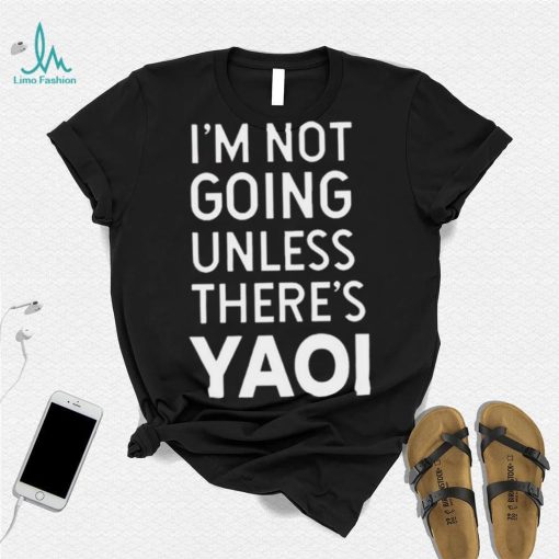 I’m not going unless there’s yaoi Goofy Goober t shirt