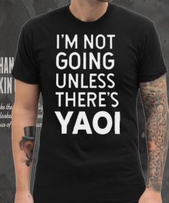 I’m not going unless there’s yaoi Goofy Goober t shirt