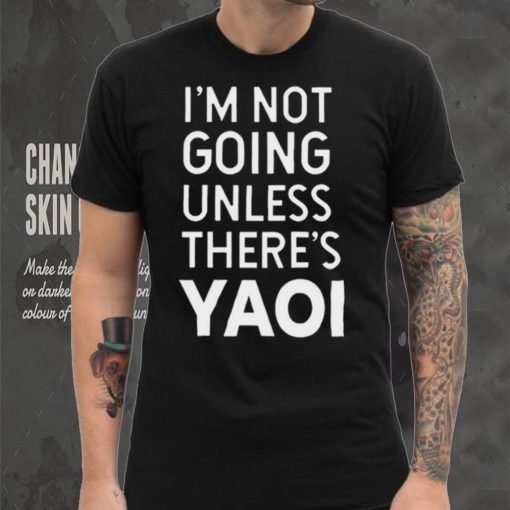 I’m not going unless there’s yaoi Goofy Goober t shirt