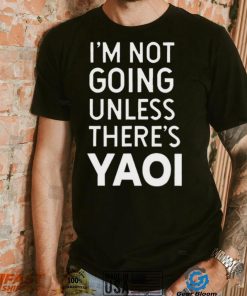 I’m not going unless there’s yaoi Goofy Goober t shirt