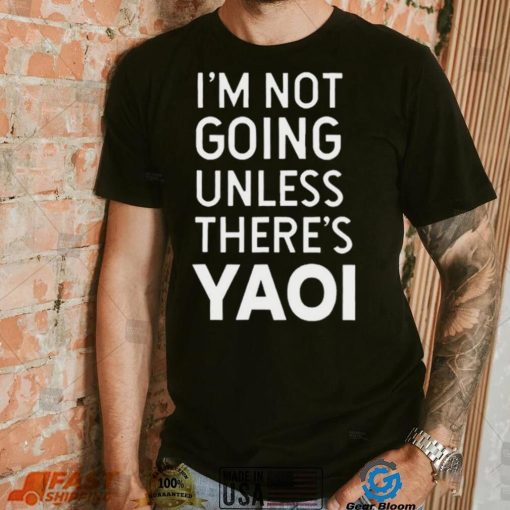 I’m not going unless there’s yaoi Goofy Goober t shirt