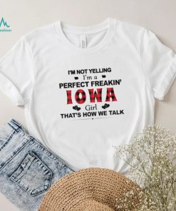I’m not yelling I’m a perfect freakin’ Iowa girl that’s how we talk shirt, hoodie, sweater, long sleeve and tank top I’m not yelling I’m a perfect freakin’ Iowa girl that’s how we talk shirt