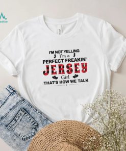 I’m not yelling I’m a perfect freakin’ Jersey girl that’s how we talk shirt