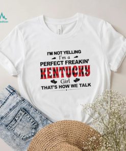 I’m not yelling I’m a perfect freakin’ Kentucky girl that’s how we talk shirt