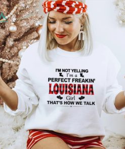 I’m not yelling I’m a perfect freakin’ Louisiana girl that’s how we talk shirt, hoodie, sweater, long sleeve and tank top I’m not yelling I’m a perfect freakin’ Louisiana girl that’s how we talk shirt