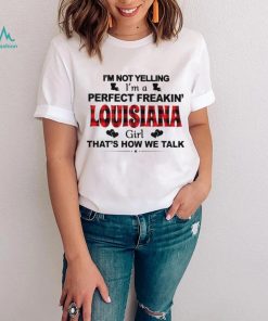 I’m not yelling I’m a perfect freakin’ Louisiana girl that’s how we talk shirt, hoodie, sweater, long sleeve and tank top I’m not yelling I’m a perfect freakin’ Louisiana girl that’s how we talk shirt