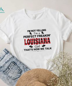 I’m not yelling I’m a perfect freakin’ Louisiana girl that’s how we talk shirt, hoodie, sweater, long sleeve and tank top I’m not yelling I’m a perfect freakin’ Louisiana girl that’s how we talk shirt