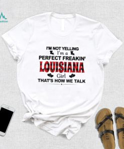 I’m not yelling I’m a perfect freakin’ Louisiana girl that’s how we talk shirt, hoodie, sweater, long sleeve and tank top I’m not yelling I’m a perfect freakin’ Louisiana girl that’s how we talk shirt
