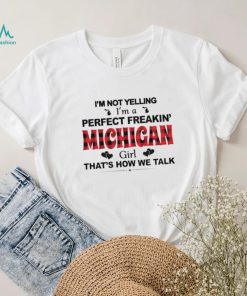I’m not yelling I’m a perfect freakin’ Michigan girl that’s how we talk shirt