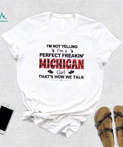 I’m not yelling I’m a perfect freakin’ Michigan girl that’s how we talk shirt
