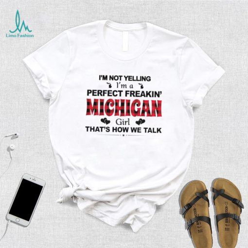 I’m not yelling I’m a perfect freakin’ Michigan girl that’s how we talk shirt