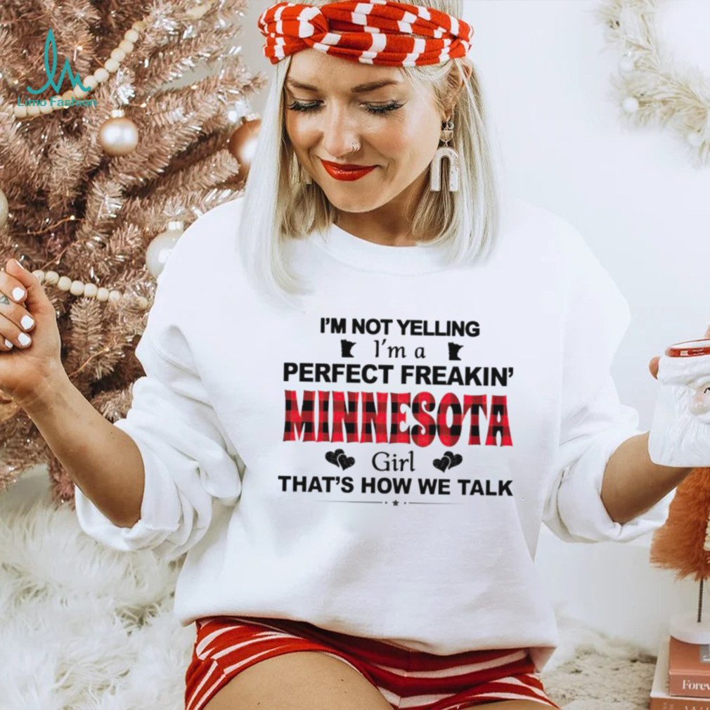 I’m not yelling I’m a perfect freakin’ Minnesota girl that’s how we talk shirt I’m not yelling I’m a perfect freakin’ Minnesota girl that’s how we talk shirt