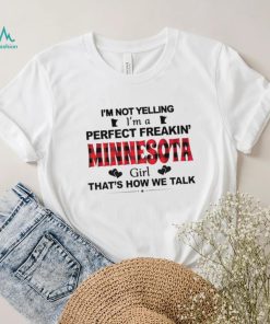 I’m not yelling I’m a perfect freakin’ Minnesota girl that’s how we talk shirt
