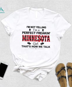 I’m not yelling I’m a perfect freakin’ Minnesota girl that’s how we talk shirt