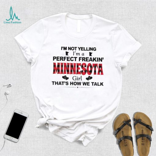 I’m not yelling I’m a perfect freakin’ Minnesota girl that’s how we talk shirt