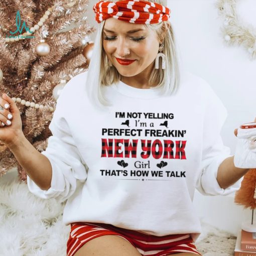 I’m not yelling I’m a perfect freakin’ New York girl that’s how we talk shirt