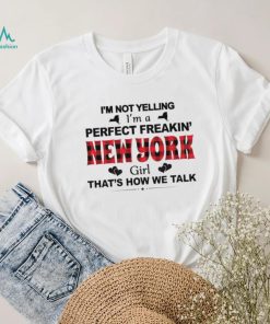 I’m not yelling I’m a perfect freakin’ New York girl that’s how we talk shirt
