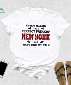 I’m not yelling I’m a perfect freakin’ New York girl that’s how we talk shirt