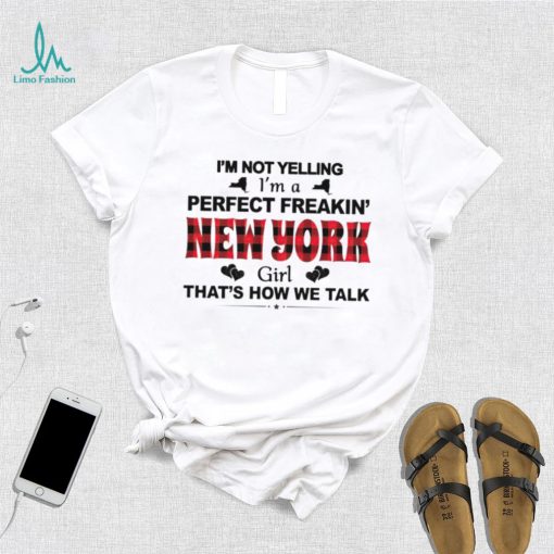 I’m not yelling I’m a perfect freakin’ New York girl that’s how we talk shirt