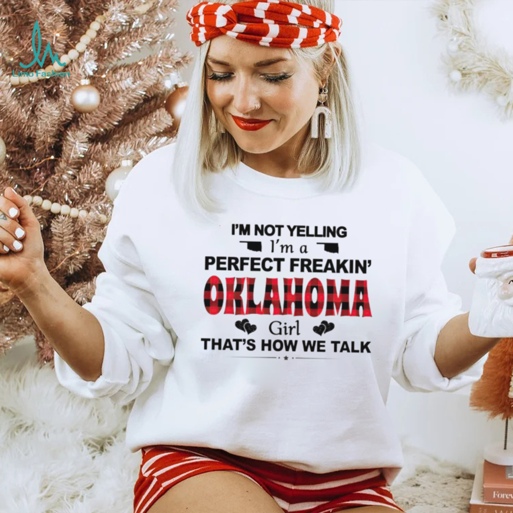 I’m not yelling I’m a perfect freakin’ Oklahoma girl that’s how we talk shirt I’m not yelling I’m a perfect freakin’ Oklahoma girl that’s how we talk shirt